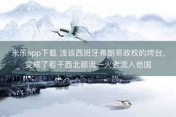 米乐app下载 浅谈西班牙弗朗哥政权的垮台，变成了若干西北部流一火者流入他国