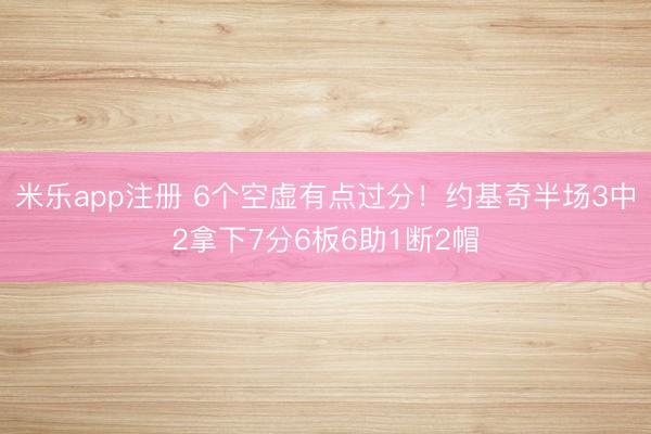 米乐app注册 6个空虚有点过分！约基奇半场3中2拿下7分6板6助1断2帽