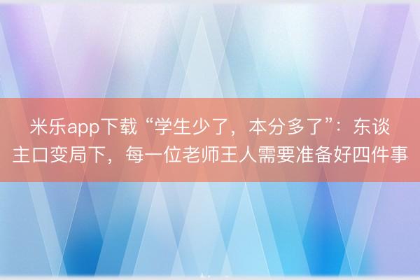 米乐app下载 “学生少了，本分多了”：东谈主口变局下，每一位老师王人需要准备好四件事