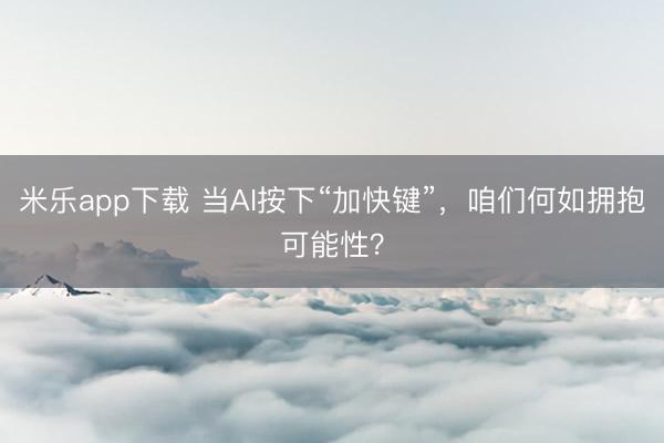 米乐app下载 当AI按下“加快键”，咱们何如拥抱可能性？