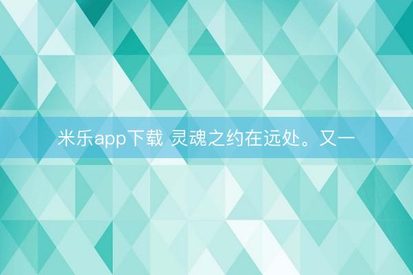 米乐app下载 灵魂之约在远处。又一