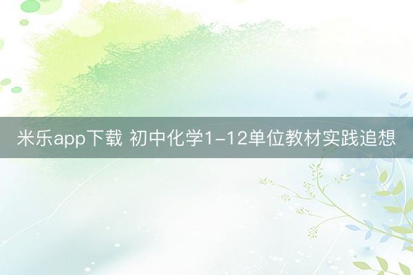 米乐app下载 初中化学1-12单位教材实践追想