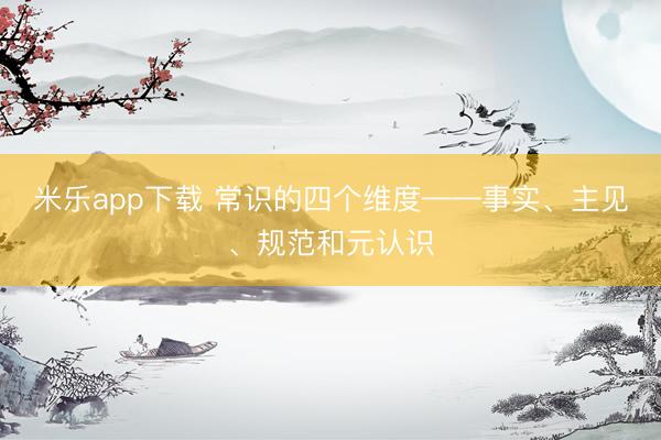 米乐app下载 常识的四个维度——事实、主见、规范和元认识