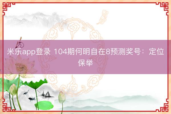米乐app登录 104期何明自在8预测奖号：定位保举