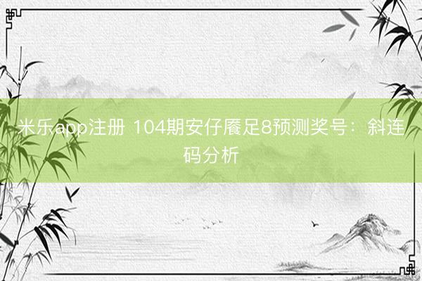 米乐app注册 104期安仔餍足8预测奖号：斜连码分析