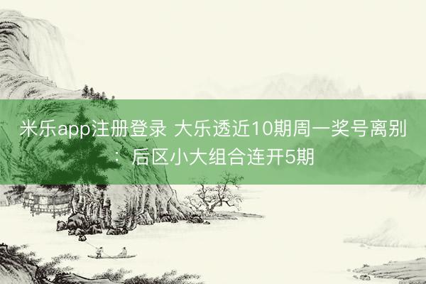 米乐app注册登录 大乐透近10期周一奖号离别：后区小大组合连开5期