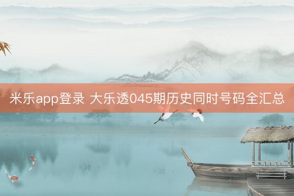 米乐app登录 大乐透045期历史同时号码全汇总