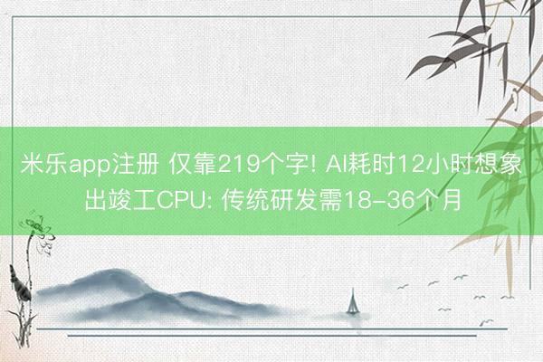 米乐app注册 仅靠219个字! AI耗时12小时想象出竣工CPU: 传统研发需18-36个月