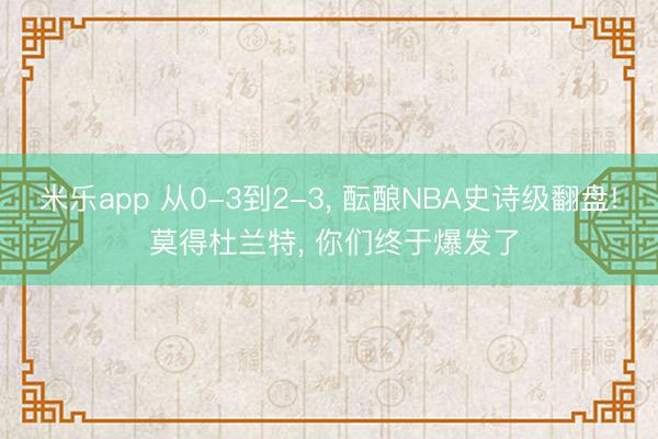 米乐app 从0-3到2-3, 酝酿NBA史诗级翻盘! 莫得杜兰特, 你们终于爆发了