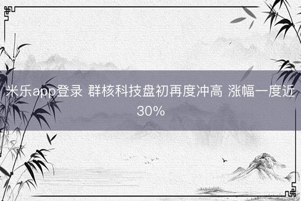 米乐app登录 群核科技盘初再度冲高 涨幅一度近30%